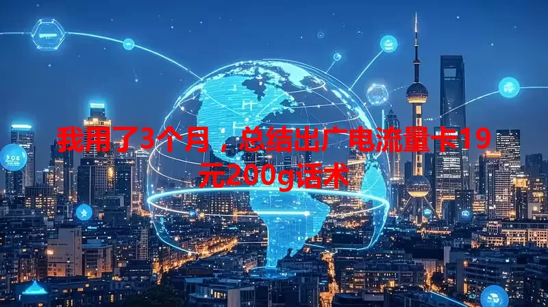 我用了3个月，总结出广电流量卡19元200g话术