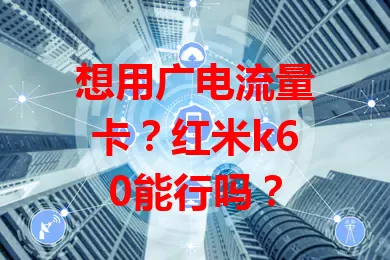 想用广电流量卡？红米k60能行吗？