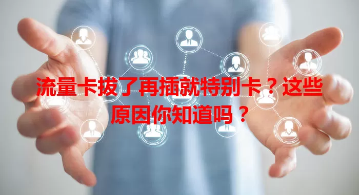 流量卡拔了再插就特别卡？这些原因你知道吗？