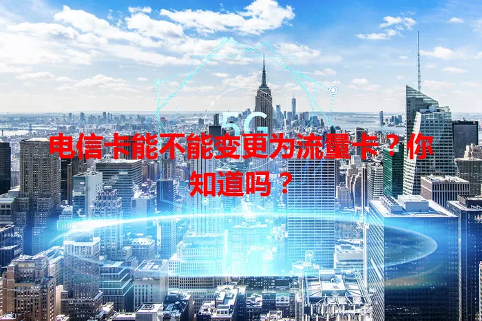 电信卡能不能变更为流量卡？你知道吗？