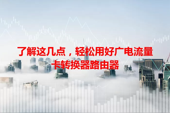 了解这几点，轻松用好广电流量卡转换器路由器