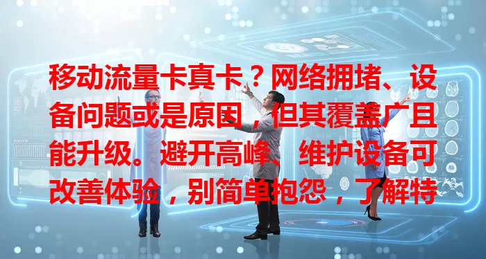 移动流量卡真卡？网络拥堵、设备问题或是原因，但其覆盖广且能升级。避开高峰、维护设备可改善体验，别简单抱怨，了解特点就能提升使用感受！