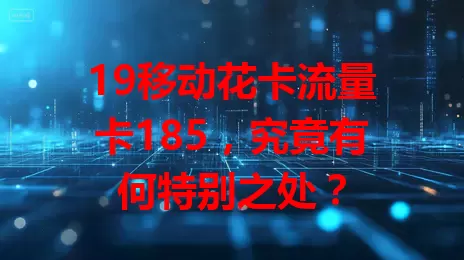 19移动花卡流量卡185，究竟有何特别之处？