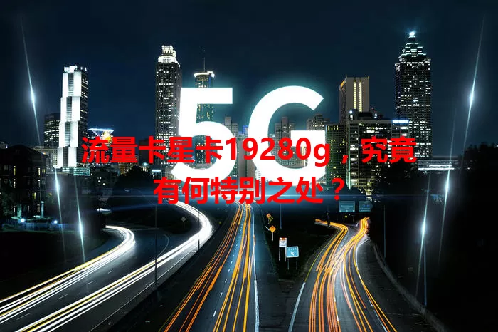 流量卡星卡19280g，究竟有何特别之处？