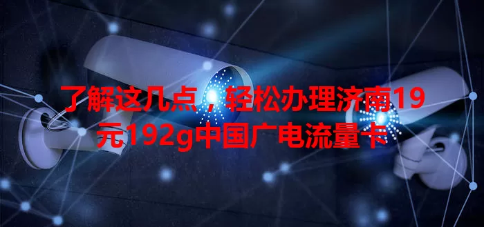 了解这几点，轻松办理济南19元192g中国广电流量卡