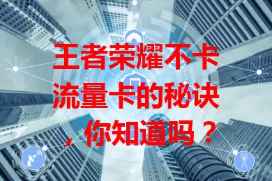 王者荣耀不卡流量卡的秘诀，你知道吗？