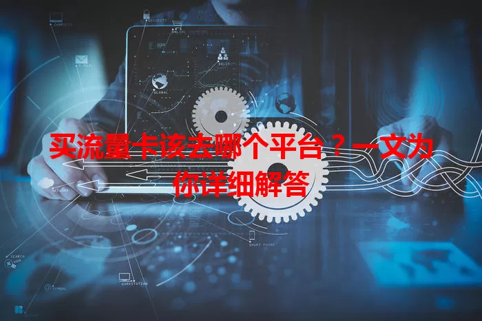 买流量卡该去哪个平台？一文为你详细解答