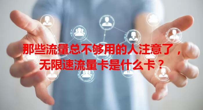 那些流量总不够用的人注意了，无限速流量卡是什么卡？