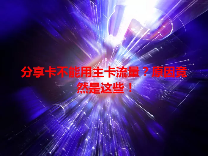 分享卡不能用主卡流量？原因竟然是这些！