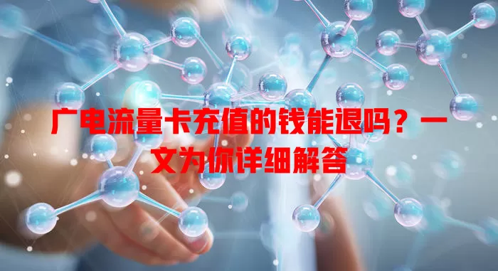 广电流量卡充值的钱能退吗？一文为你详细解答
