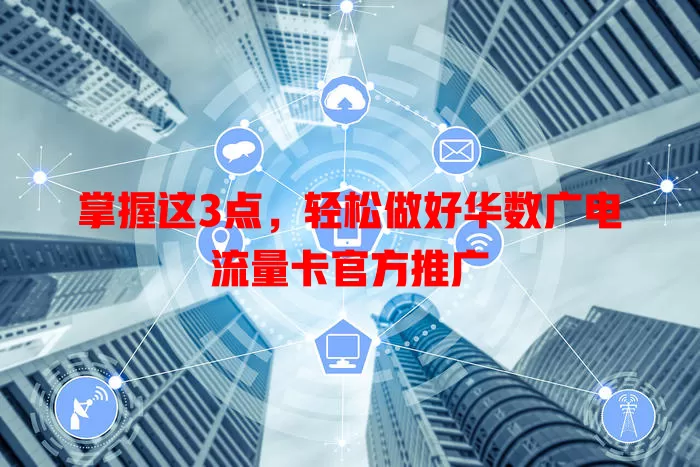 掌握这3点，轻松做好华数广电流量卡官方推广