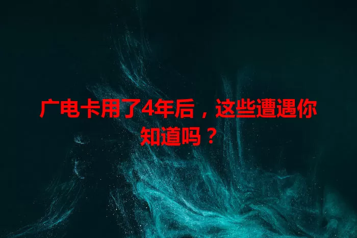 广电卡用了4年后，这些遭遇你知道吗？