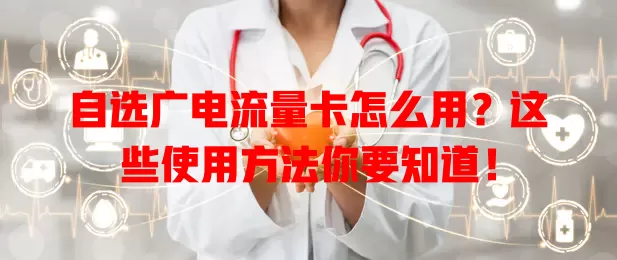 自选广电流量卡怎么用？这些使用方法你要知道！