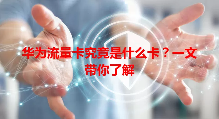 华为流量卡究竟是什么卡？一文带你了解
