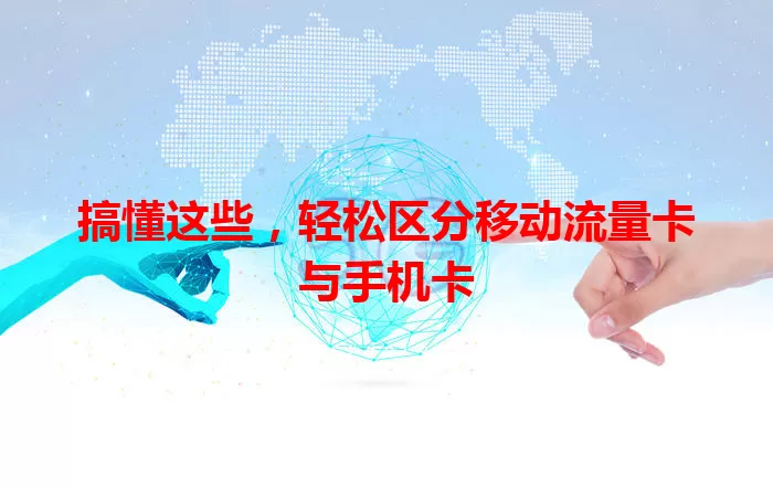 搞懂这些，轻松区分移动流量卡与手机卡