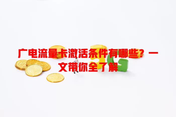 广电流量卡激活条件有哪些？一文带你全了解