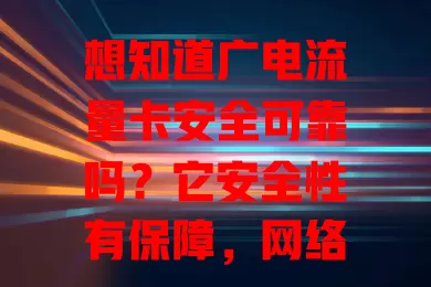 想知道广电流量卡安全可靠吗？它安全性有保障，网络在优化，计费透明，总体值得信赖！
