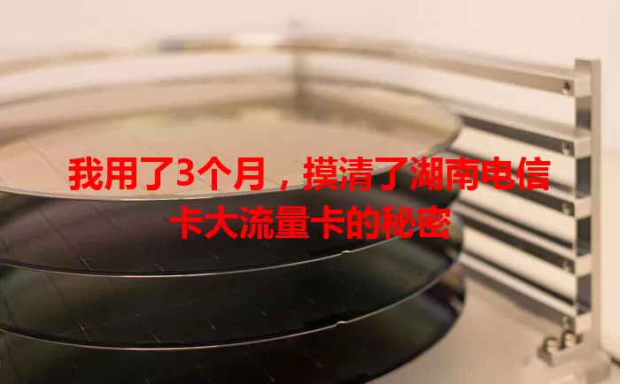我用了3个月，摸清了湖南电信卡大流量卡的秘密