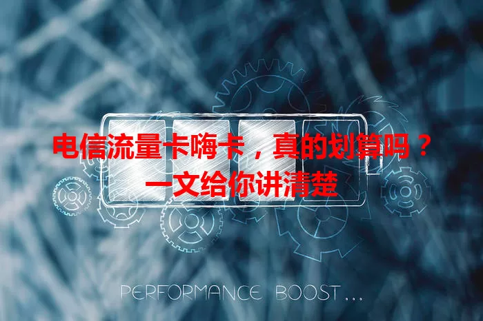 电信流量卡嗨卡，真的划算吗？一文给你讲清楚