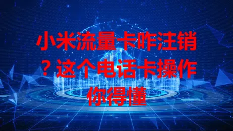 小米流量卡咋注销？这个电话卡操作你得懂