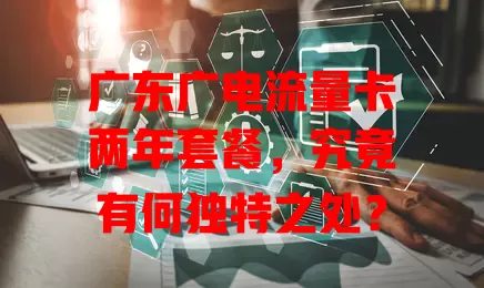 广东广电流量卡两年套餐，究竟有何独特之处？