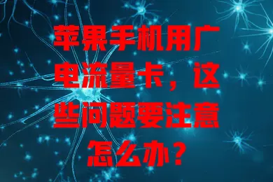 苹果手机用广电流量卡，这些问题要注意怎么办？