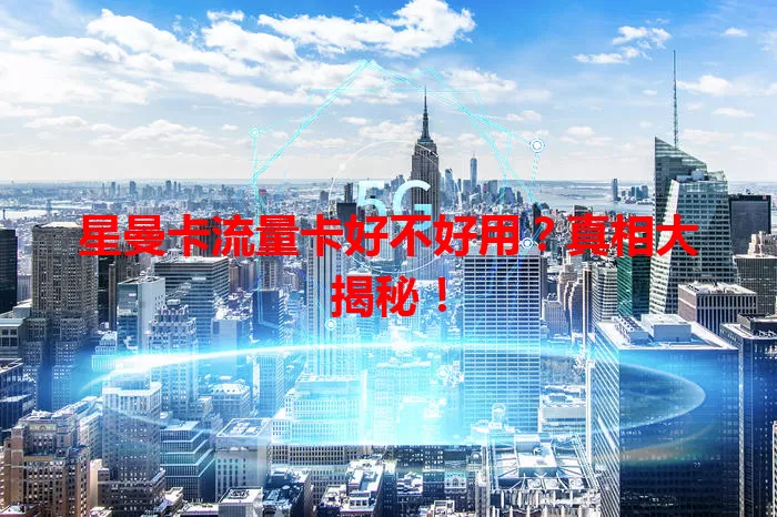 星曼卡流量卡好不好用？真相大揭秘！