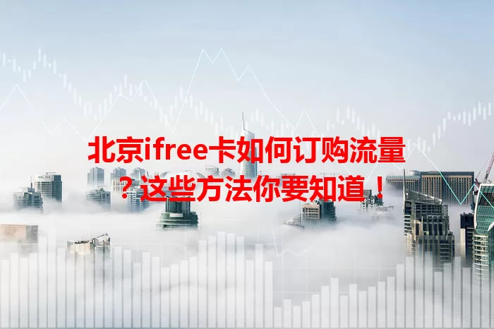 北京ifree卡如何订购流量？这些方法你要知道！