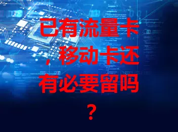 已有流量卡，移动卡还有必要留吗？