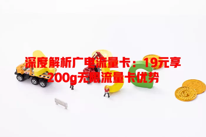 深度解析广电流量卡：19元享200g无限流量卡优势