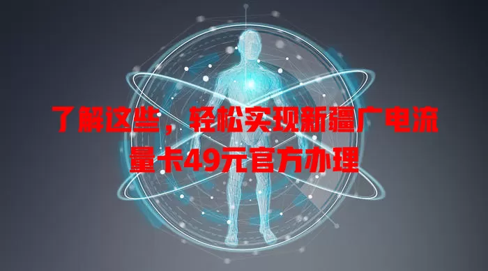 了解这些，轻松实现新疆广电流量卡49元官方办理
