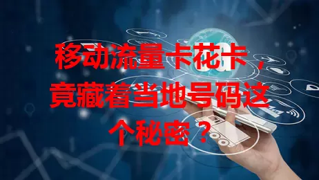 移动流量卡花卡，竟藏着当地号码这个秘密？