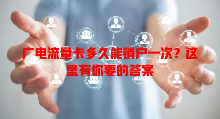 广电流量卡多久能销户一次？这里有你要的答案