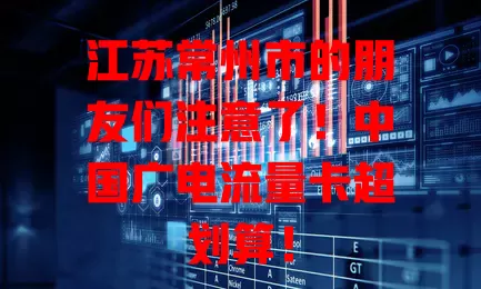 江苏常州市的朋友们注意了！中国广电流量卡超划算！