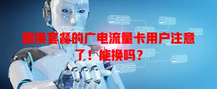 想换套餐的广电流量卡用户注意了！能换吗？