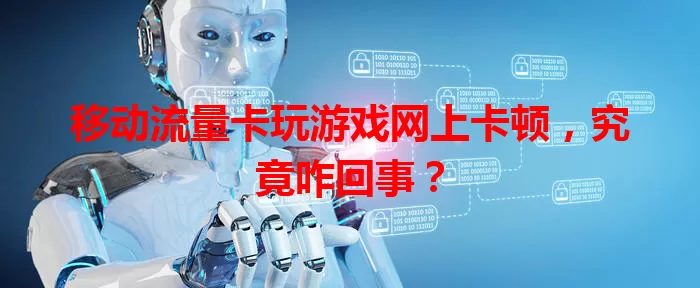 移动流量卡玩游戏网上卡顿，究竟咋回事？