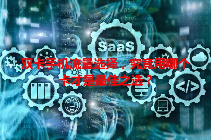 双卡手机流量选择，究竟用哪个卡才是最佳之选？
