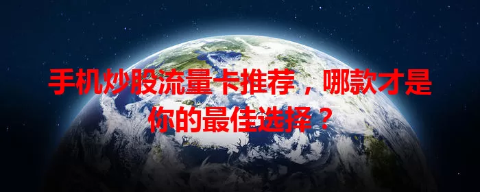 手机炒股流量卡推荐，哪款才是你的最佳选择？