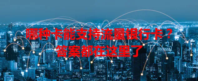 哪种卡能支持流量银行卡？答案都在这里了