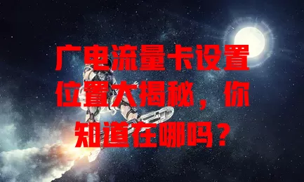 广电流量卡设置位置大揭秘，你知道在哪吗？