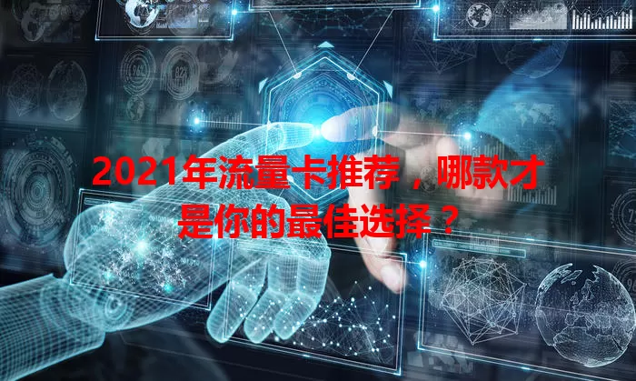 2021年流量卡推荐，哪款才是你的最佳选择？