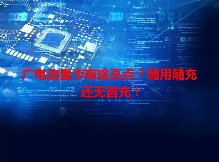 广电流量卡有啥亮点？随用随充还无首充！