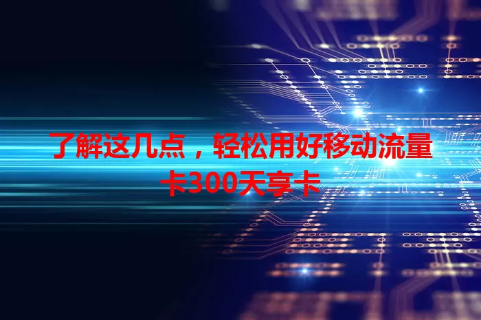 了解这几点，轻松用好移动流量卡300天享卡
