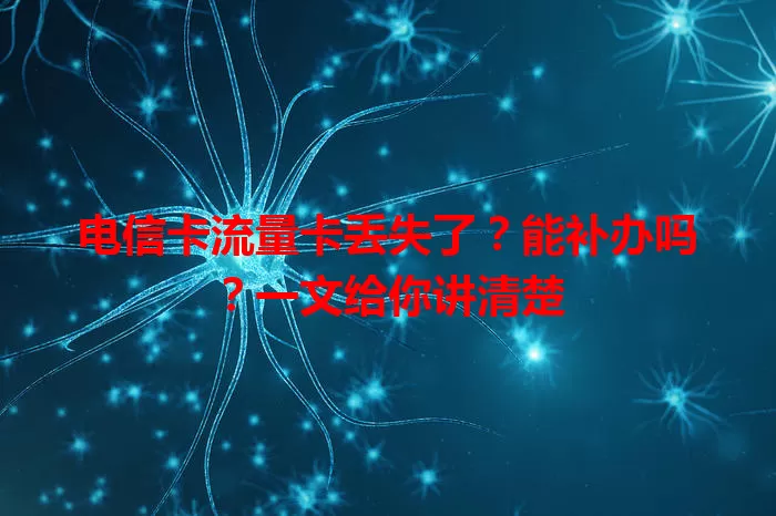 电信卡流量卡丢失了？能补办吗？一文给你讲清楚