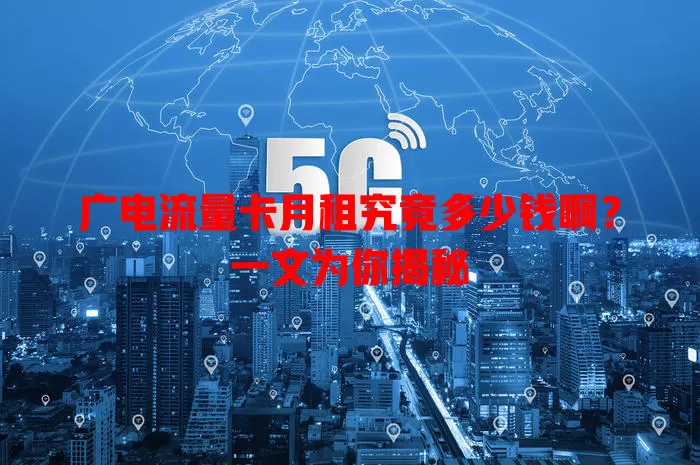 广电流量卡月租究竟多少钱啊？一文为你揭秘