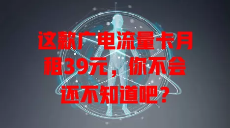这款广电流量卡月租39元，你不会还不知道吧？