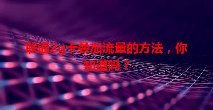 联通2g卡叠加流量的方法，你知道吗？