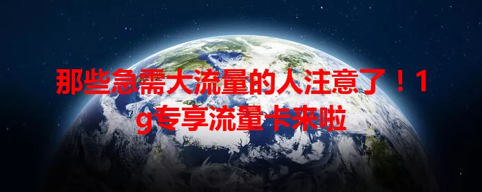 那些急需大流量的人注意了！1g专享流量卡来啦