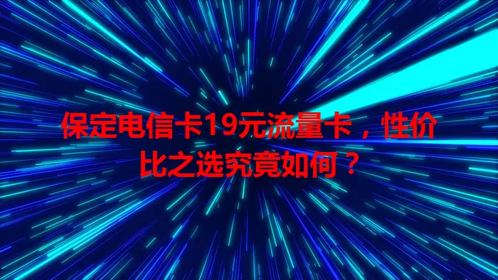 保定电信卡19元流量卡，性价比之选究竟如何？