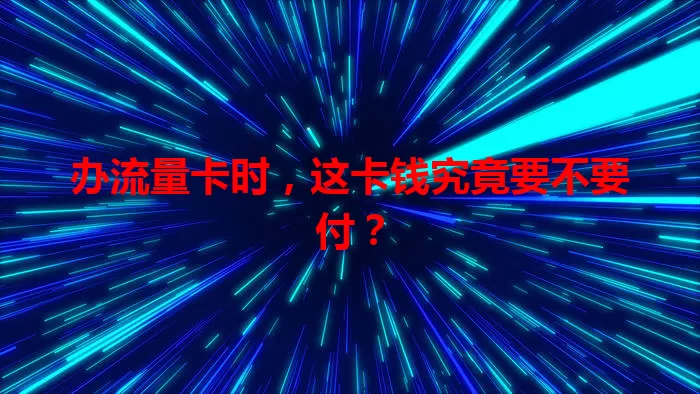 办流量卡时，这卡钱究竟要不要付？
